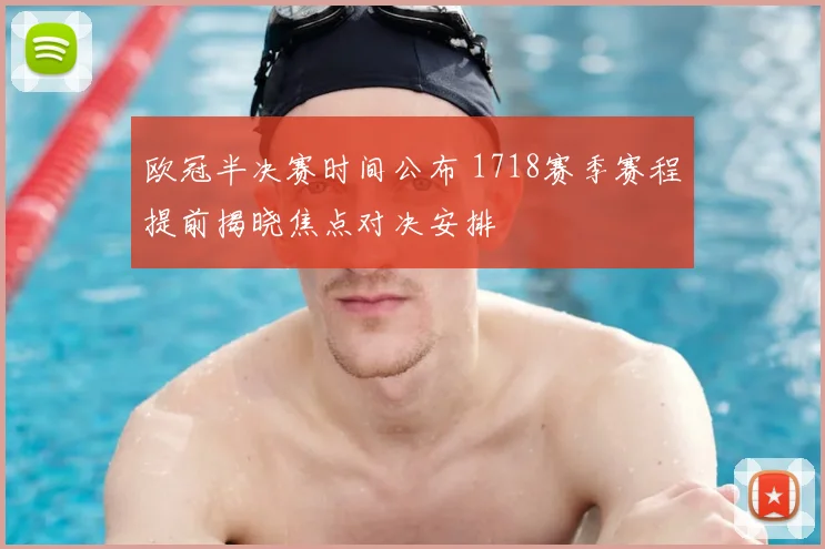 欧冠半决赛时间公布 1718赛季赛程提前揭晓焦点对决安排