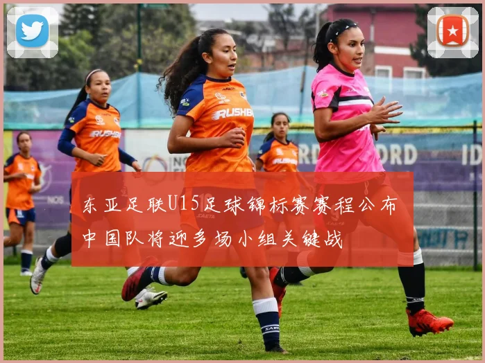 东亚足联U15足球锦标赛赛程公布 中国队将迎多场小组关键战
