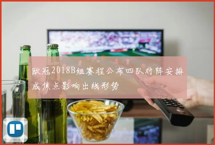 欧冠2018B组赛程公布四队对阵安排成焦点影响出线形势