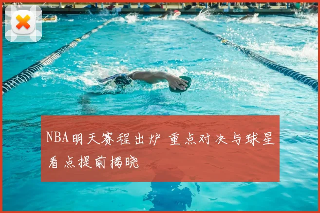 NBA明天赛程出炉 重点对决与球星看点提前揭晓