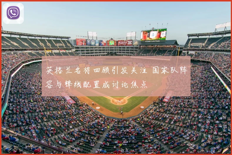 英格兰名将回顾引发关注 国家队阵容与锋线配置成讨论焦点