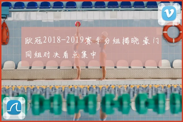 欧冠2018-2019赛季分组揭晓 豪门同组对决看点集中
