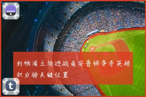 利物浦主场迎战南安普顿争夺英超积分榜关键位置