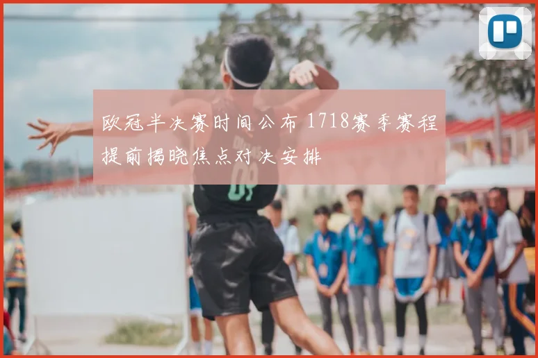 欧冠半决赛时间公布 1718赛季赛程提前揭晓焦点对决安排