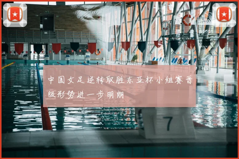 中国女足逆转取胜东亚杯小组赛晋级形势进一步明朗