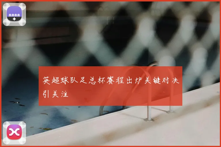 英超球队足总杯赛程出炉关键对决引关注