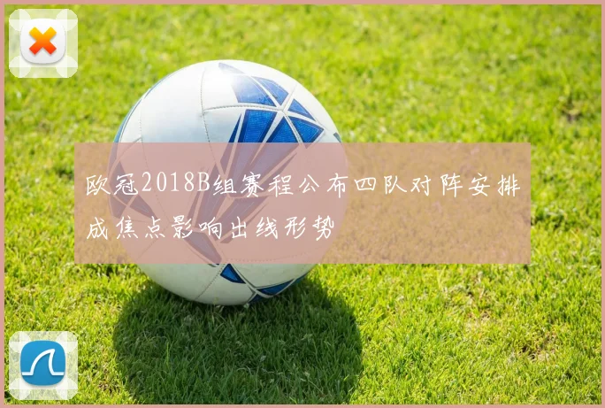 欧冠2018B组赛程公布四队对阵安排成焦点影响出线形势