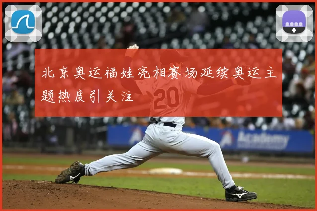 北京奥运福娃亮相赛场延续奥运主题热度引关注