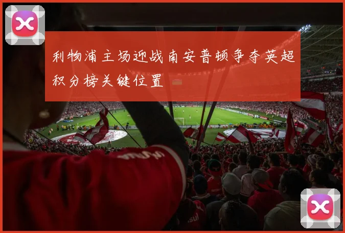 利物浦主场迎战南安普顿争夺英超积分榜关键位置