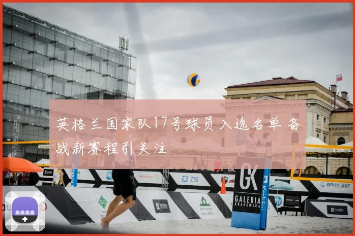 英格兰国家队17号球员入选名单 备战新赛程引关注