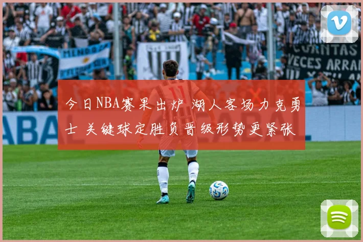 今日NBA赛果出炉 湖人客场力克勇士 关键球定胜负晋级形势更紧张