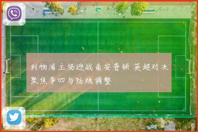 利物浦主场迎战南安普顿 英超对决聚焦争四与防线调整