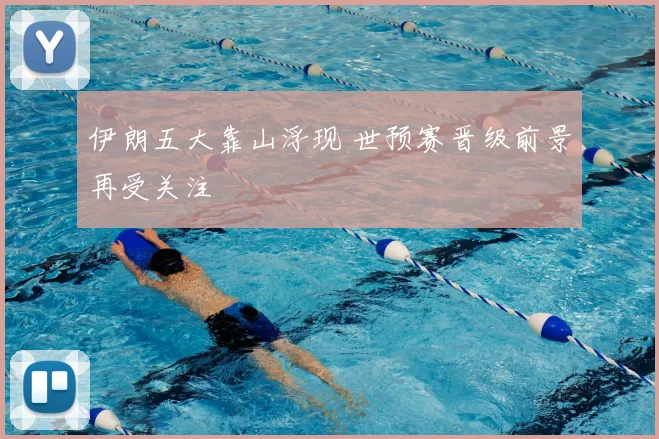 伊朗五大靠山浮现 世预赛晋级前景再受关注