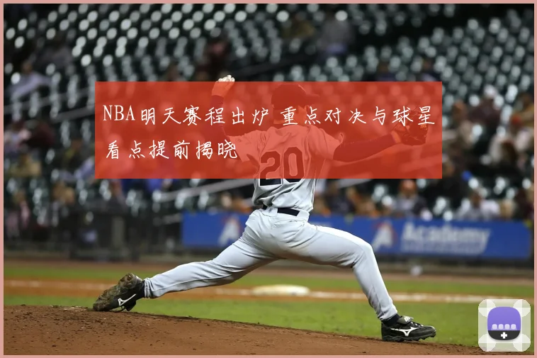 NBA明天赛程出炉 重点对决与球星看点提前揭晓