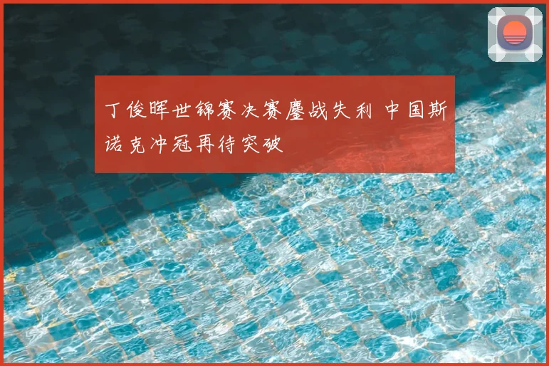 丁俊晖世锦赛决赛鏖战失利 中国斯诺克冲冠再待突破