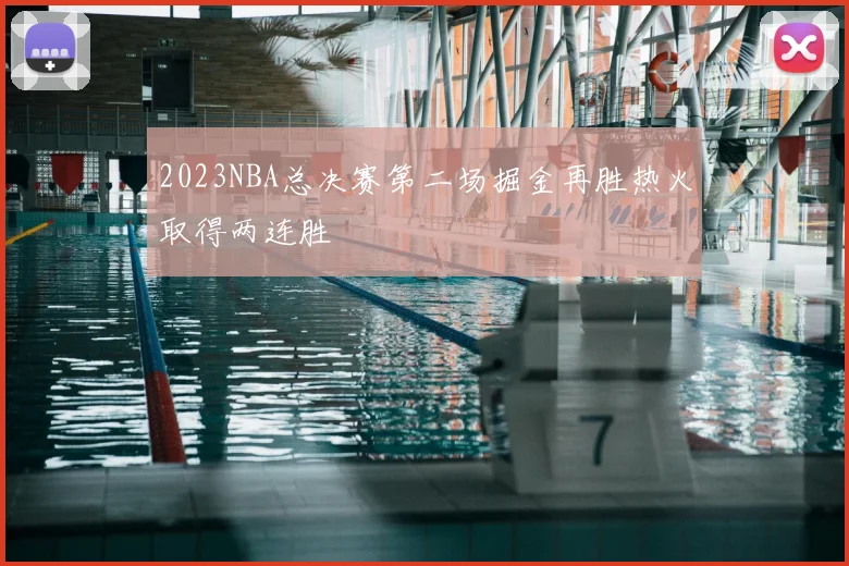 2023NBA总决赛第二场掘金再胜热火取得两连胜