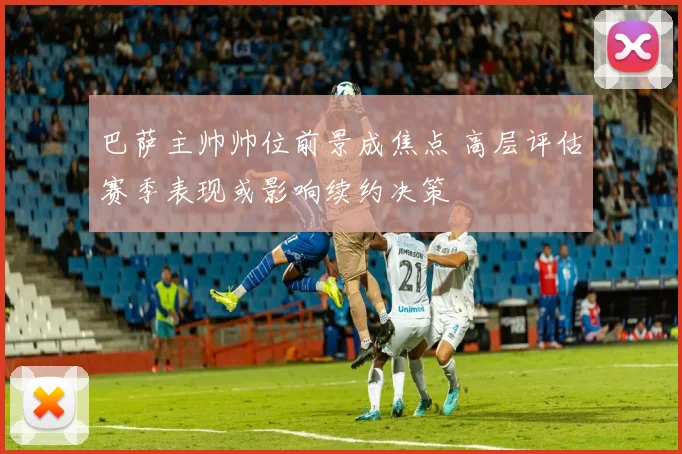 巴萨主帅帅位前景成焦点 高层评估赛季表现或影响续约决策