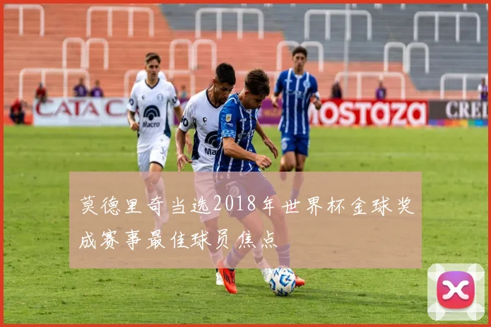 莫德里奇当选2018年世界杯金球奖成赛事最佳球员焦点