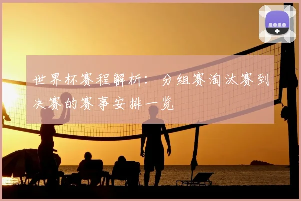 世界杯赛程解析:分组赛淘汰赛到决赛的赛事安排一览