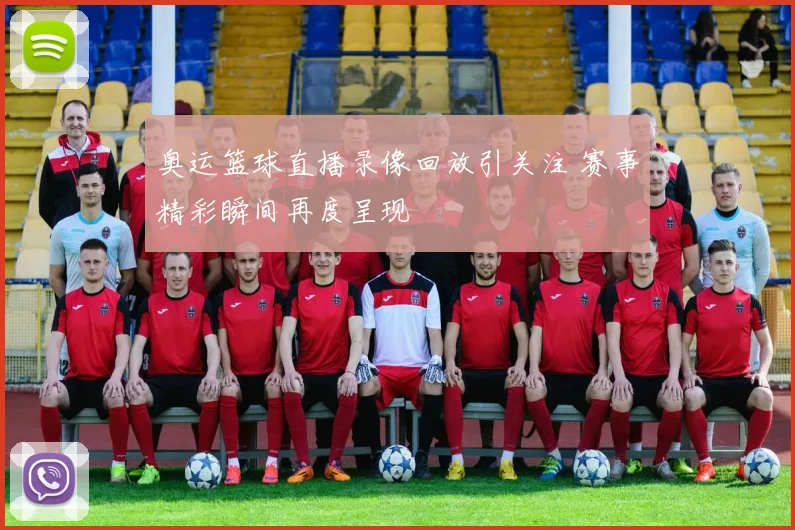 奥运篮球直播录像回放引关注 赛事精彩瞬间再度呈现