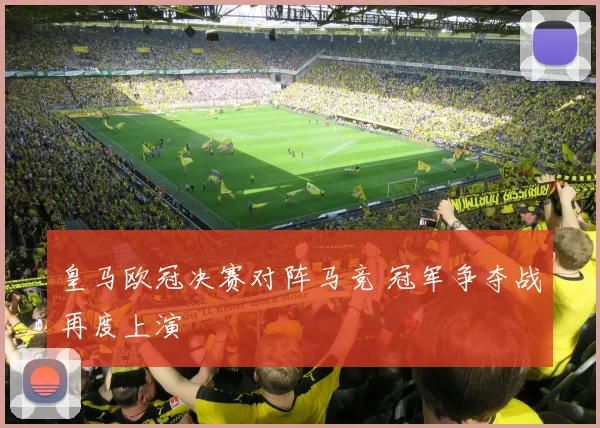 皇马欧冠决赛对阵马竞 冠军争夺战再度上演