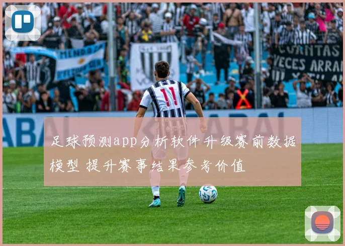 足球预测app分析软件升级赛前数据模型 提升赛事结果参考价值