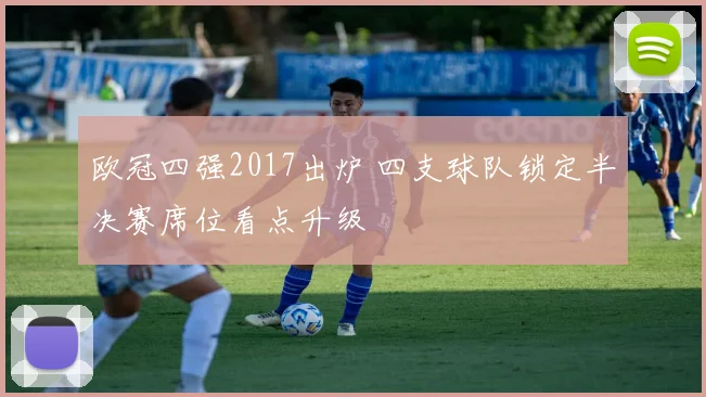 欧冠四强2017出炉 四支球队锁定半决赛席位看点升级