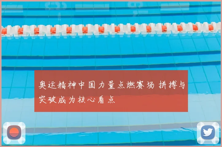 奥运精神中国力量点燃赛场 拼搏与突破成为核心看点