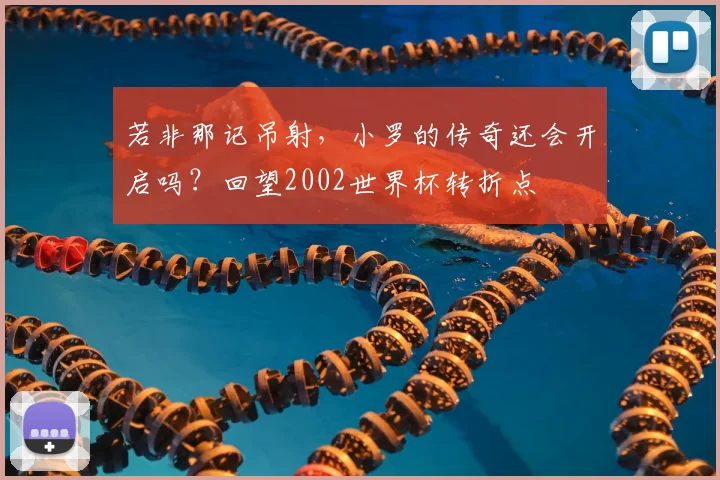 若非那记吊射，小罗的传奇还会开启吗？回望2002世界杯转折点