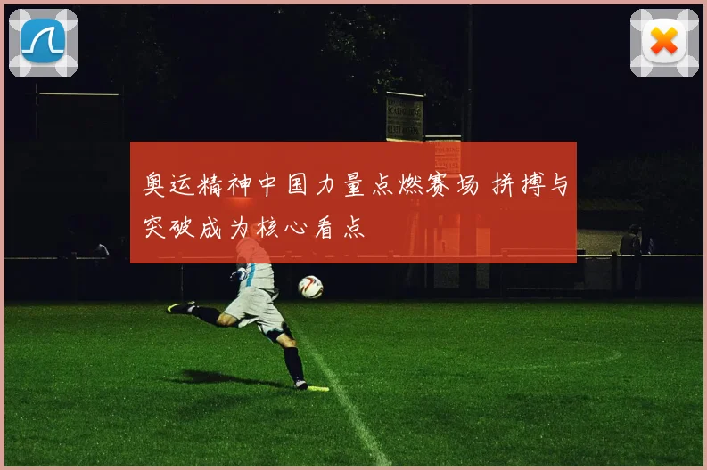 奥运精神中国力量点燃赛场 拼搏与突破成为核心看点