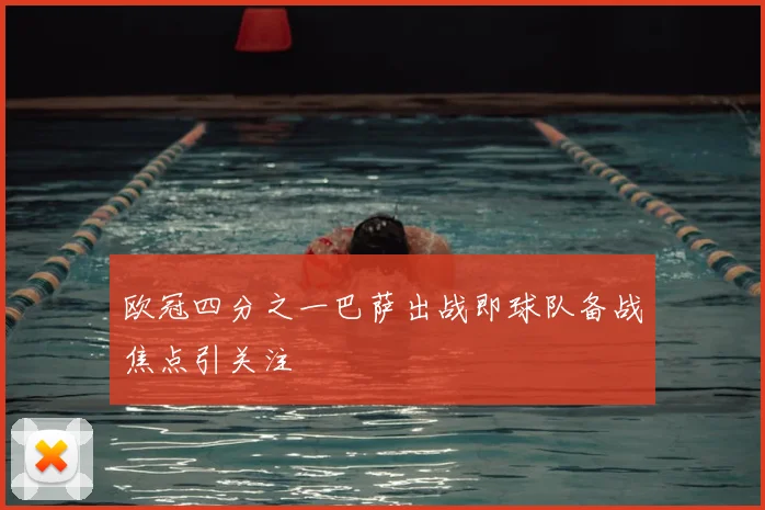 欧冠四分之一巴萨出战即球队备战焦点引关注