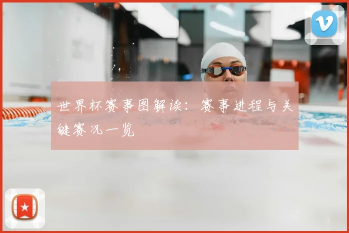 世界杯赛事图解读:赛事进程与关键赛况一览