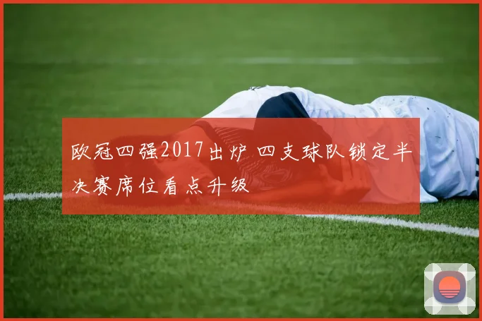 欧冠四强2017出炉 四支球队锁定半决赛席位看点升级
