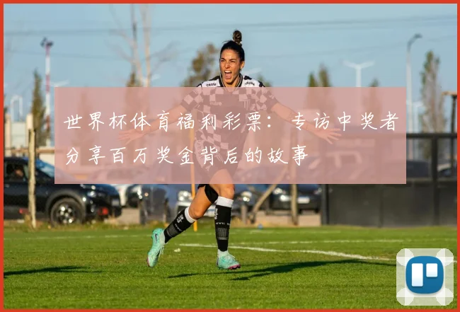 世界杯体育福利彩票：专访中奖者分享百万奖金背后的故事